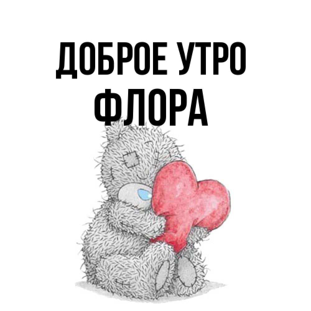 Открытка на каждый день с именем, Флора Доброе утро плюшевые игрушки Прикольная открытка с пожеланием онлайн скачать бесплатно 
