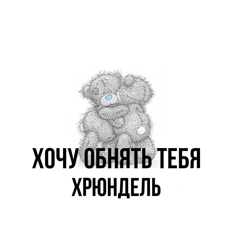 Открытка на каждый день с именем, Хрюндель Хочу обнять тебя два теддика Прикольная открытка с пожеланием онлайн скачать бесплатно 