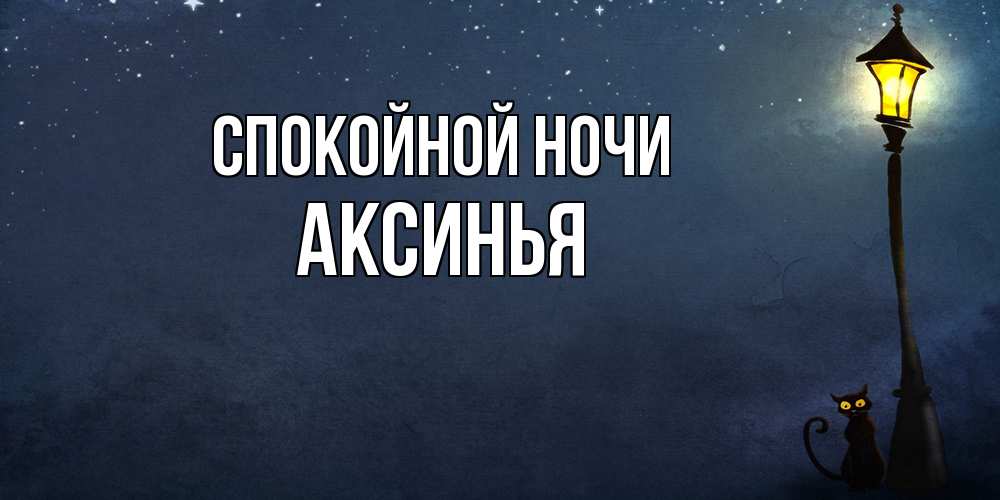 Открытка на каждый день с именем, Аксинья Спокойной ночи желтый фонарь на пустой улице Прикольная открытка с пожеланием онлайн скачать бесплатно 