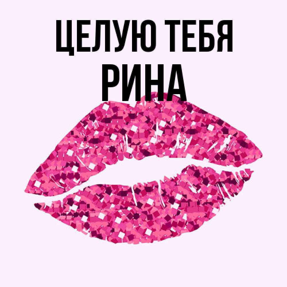 Открытка на каждый день с именем, Рина Целую тебя открытка с женскими губами и поцелуем для парня Прикольная открытка с пожеланием онлайн скачать бесплатно 