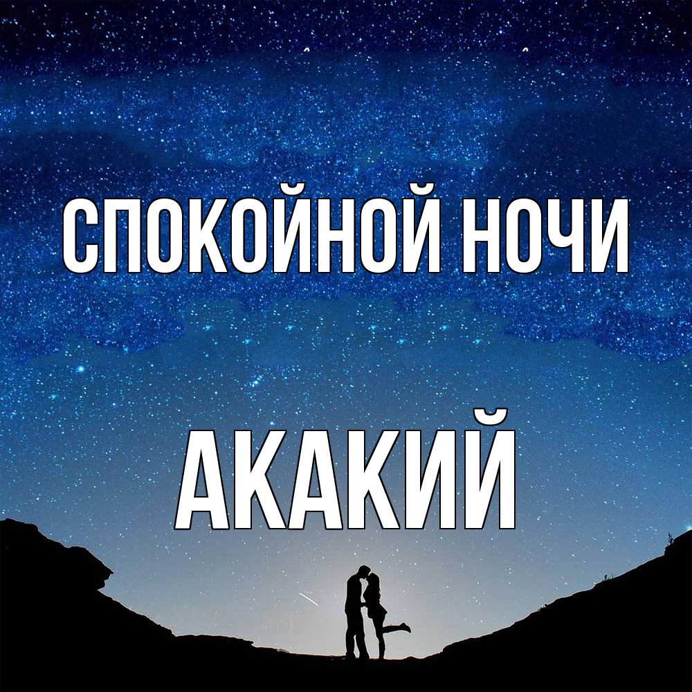 Открытка на каждый день с именем, Акакий Спокойной ночи звездное небо и люди Прикольная открытка с пожеланием онлайн скачать бесплатно 