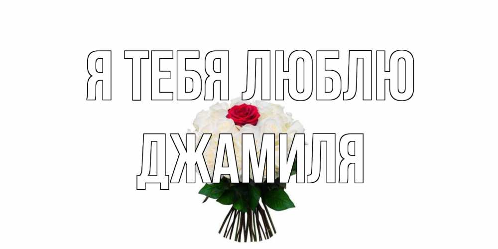 Открытка на каждый день с именем, Джамиля Я тебя люблю единственная Прикольная открытка с пожеланием онлайн скачать бесплатно 