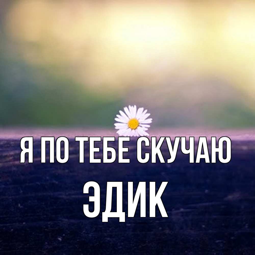 Открытка на каждый день с именем, Эдик Я по тебе скучаю приходи в гости Прикольная открытка с пожеланием онлайн скачать бесплатно 