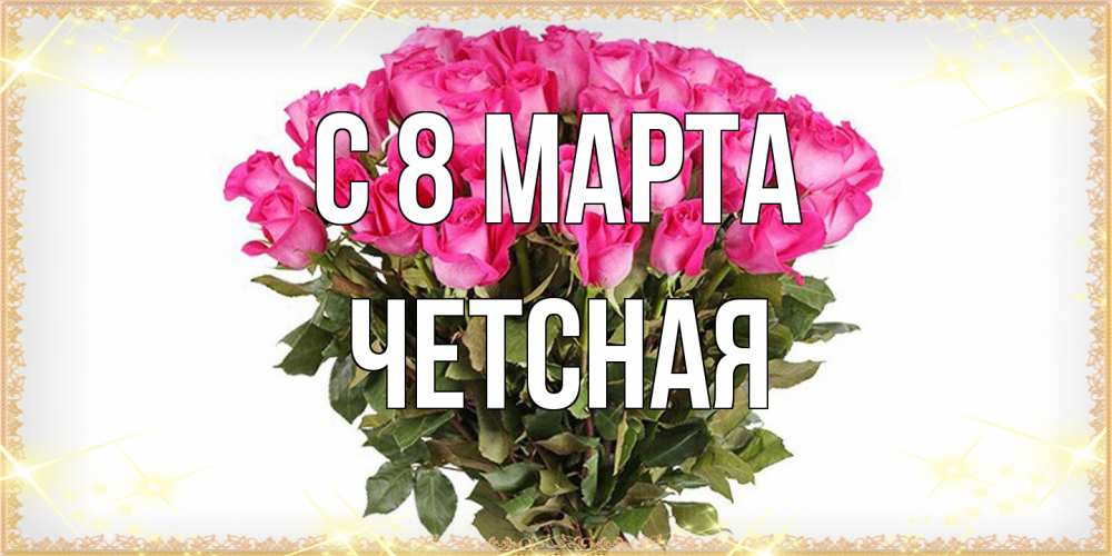 Открытка на каждый день с именем, Четсная C 8 МАРТА красивые открытки в оригинальной обработке на международный женский день Прикольная открытка с пожеланием онлайн скачать бесплатно 