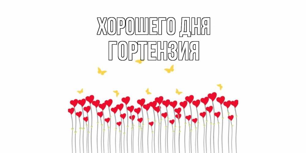 Открытка на каждый день с именем, Гортензия Хорошего дня открытка отличного дня с сердечками Прикольная открытка с пожеланием онлайн скачать бесплатно 