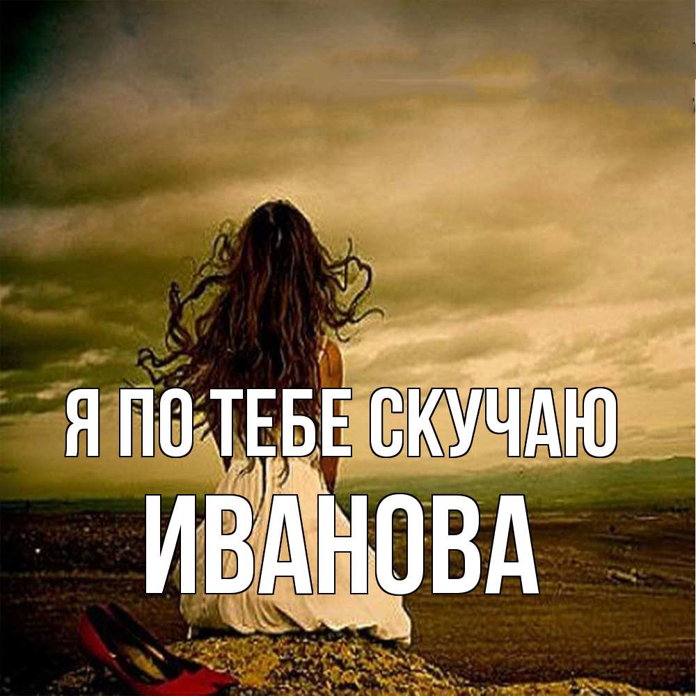 Открытка на каждый день с именем, Иванова Я по тебе скучаю возвращайся Прикольная открытка с пожеланием онлайн скачать бесплатно 