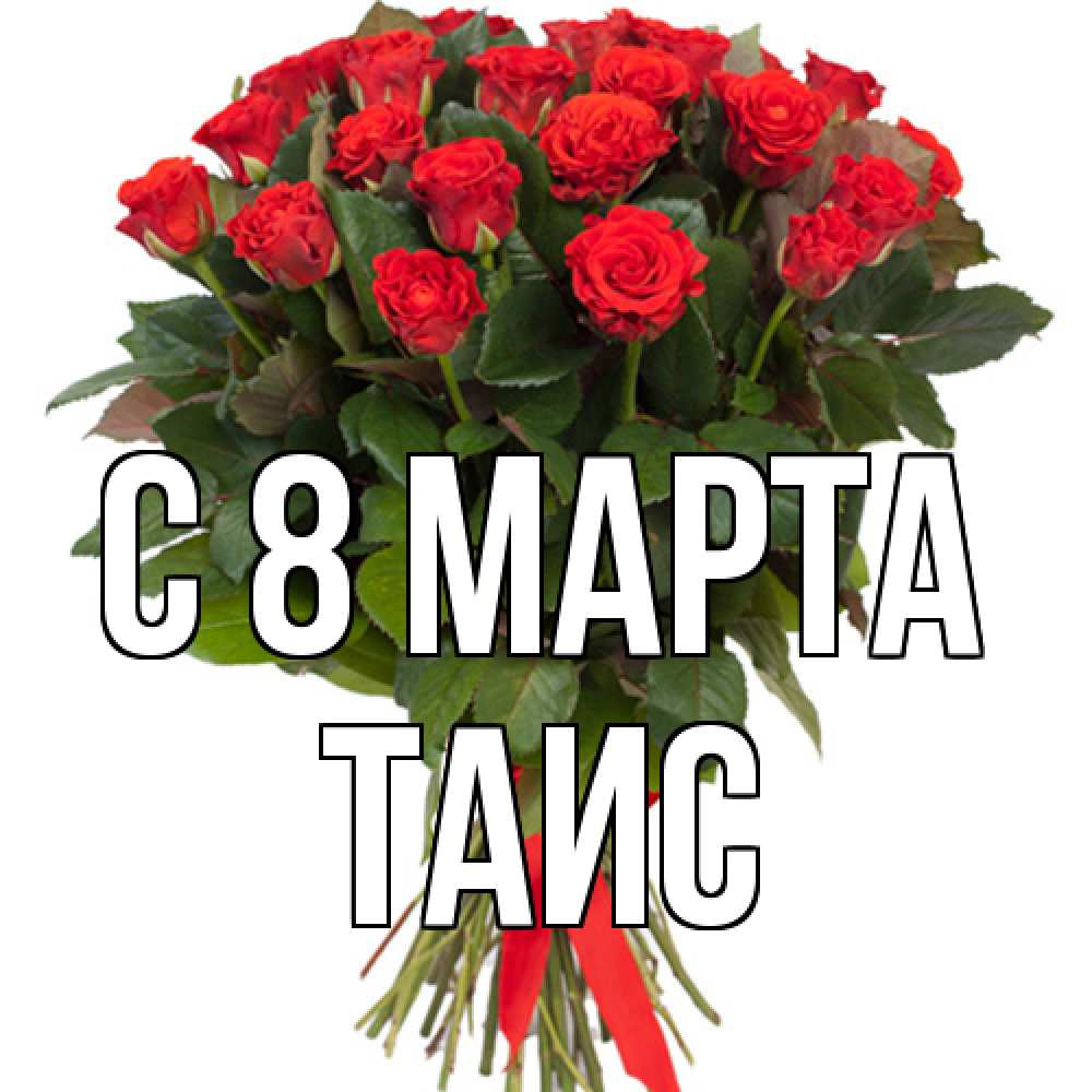 Открытка на каждый день с именем, Таис C 8 МАРТА цветы на 8 марта 1 Прикольная открытка с пожеланием онлайн скачать бесплатно 