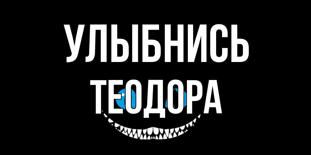 Открытка на каждый день с именем, Теодора Улыбнись кот улыбается Прикольная открытка с пожеланием онлайн скачать бесплатно 