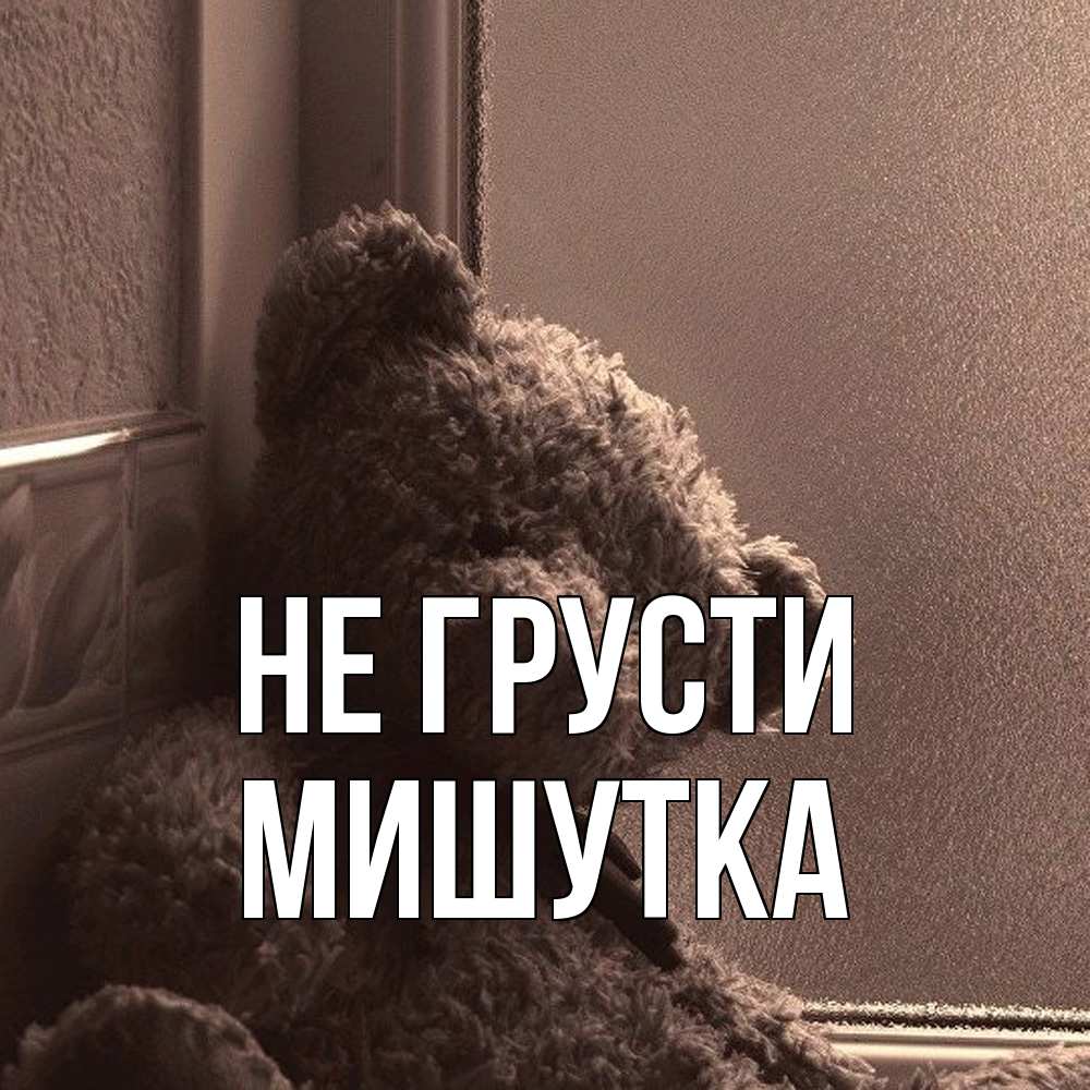 Открытка на каждый день с именем, Мишутка Не грусти стекол рефленое Прикольная открытка с пожеланием онлайн скачать бесплатно 
