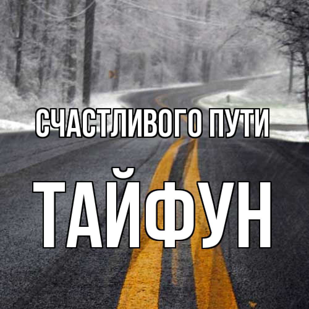 Открытка на каждый день с именем, Тайфун Счастливого пути хорошего вам путешествия Прикольная открытка с пожеланием онлайн скачать бесплатно 