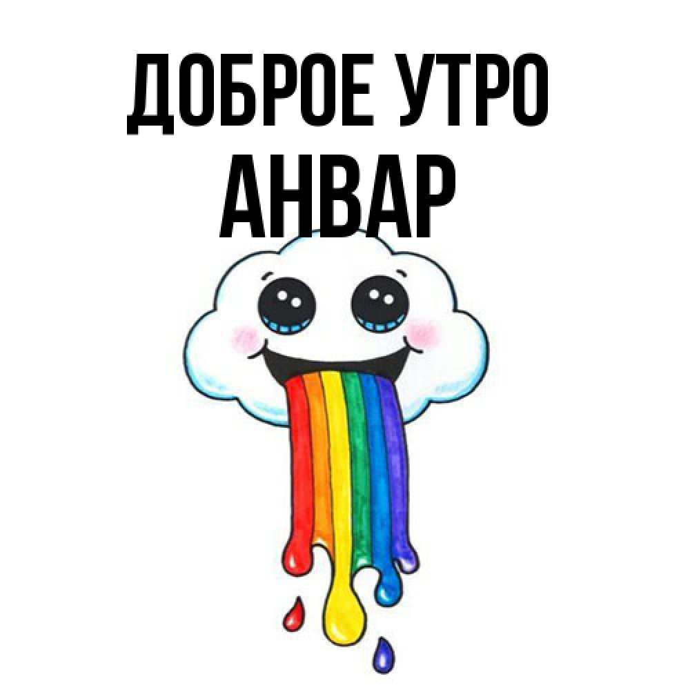 Открытка на каждый день с именем, Анвар Доброе утро утречко Прикольная открытка с пожеланием онлайн скачать бесплатно 