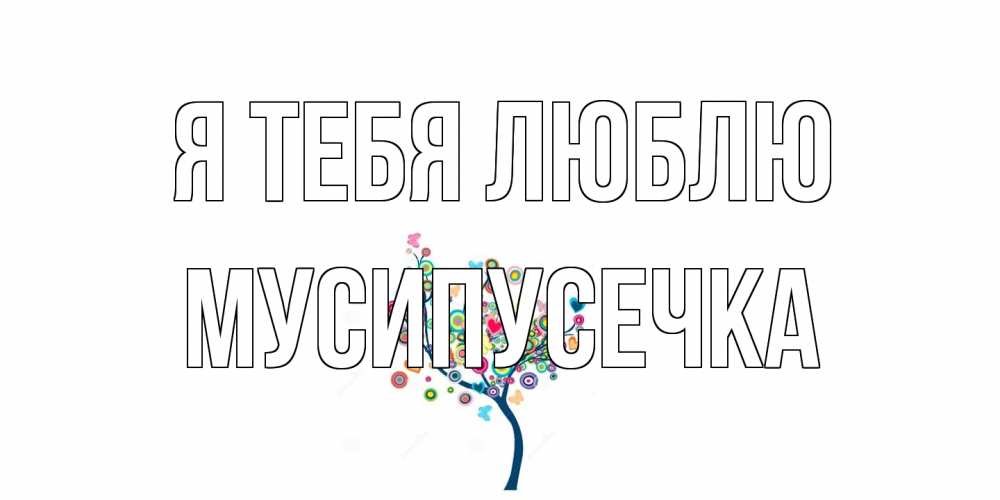 Открытка на каждый день с именем, Мусипусечка Я тебя люблю дерево Прикольная открытка с пожеланием онлайн скачать бесплатно 