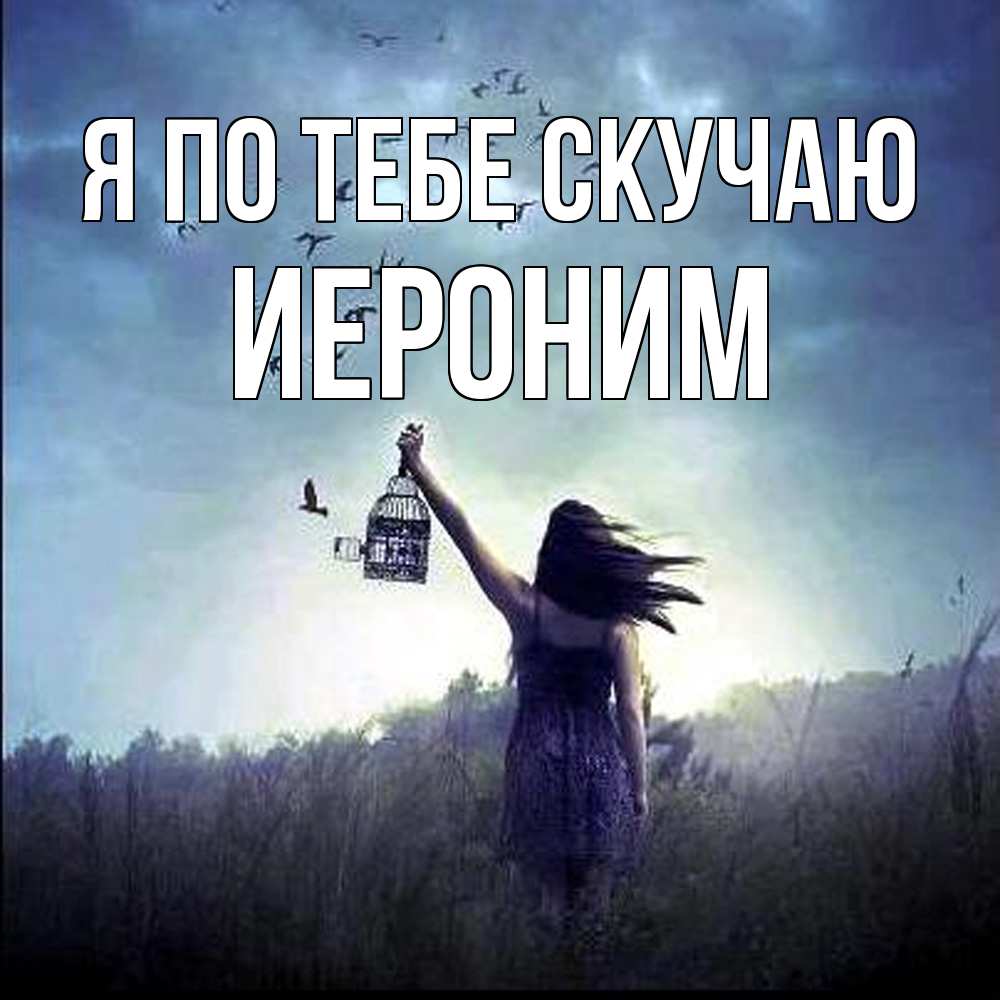 Открытка на каждый день с именем, Иероним Я по тебе скучаю приходи ко мне Прикольная открытка с пожеланием онлайн скачать бесплатно 