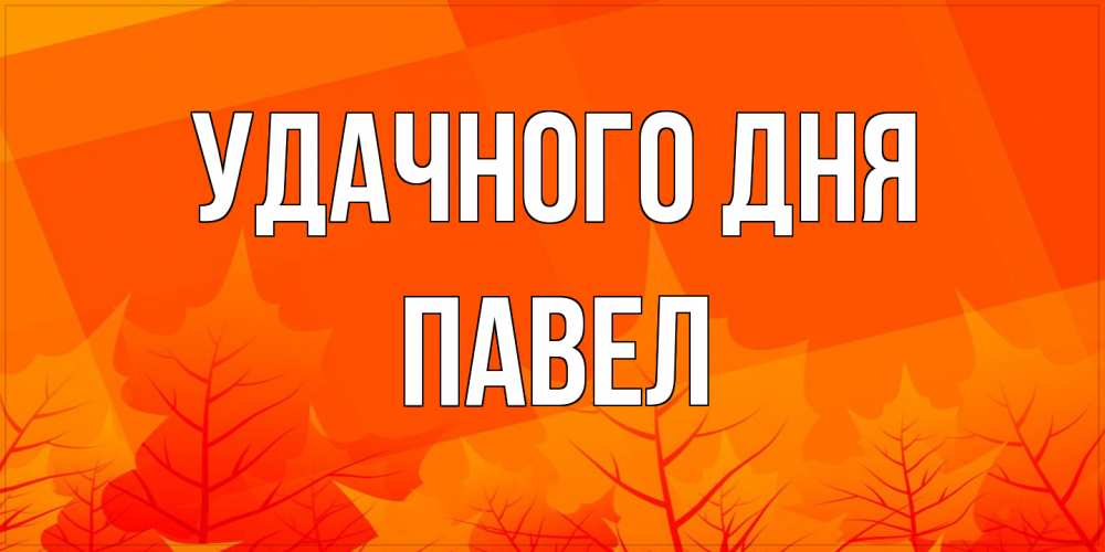Открытка на каждый день с именем, Павел Удачного дня осеннее настроение Прикольная открытка с пожеланием онлайн скачать бесплатно 