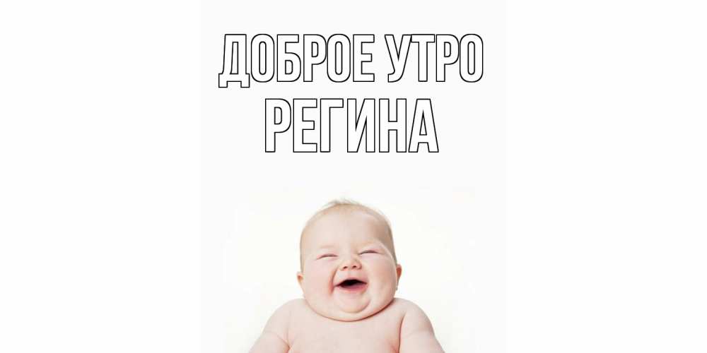 Открытка на каждый день с именем, Регина Доброе утро малыш с улыбкой Прикольная открытка с пожеланием онлайн скачать бесплатно 