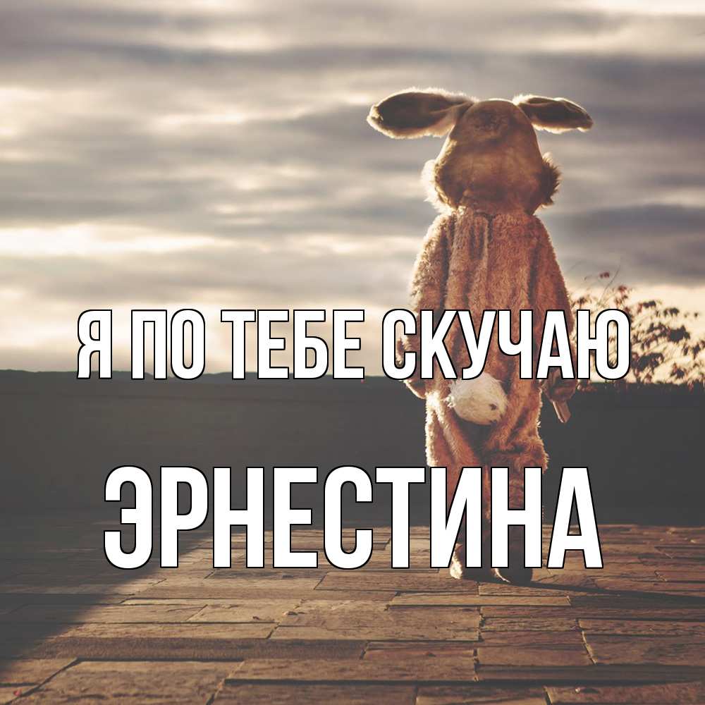 Открытка на каждый день с именем, Эрнестина Я по тебе скучаю даже в костюме зайца Прикольная открытка с пожеланием онлайн скачать бесплатно 