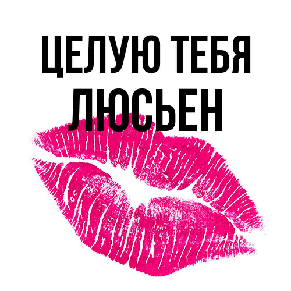 Открытка на каждый день с именем, Люсьен Целую тебя след от помады Прикольная открытка с пожеланием онлайн скачать бесплатно 