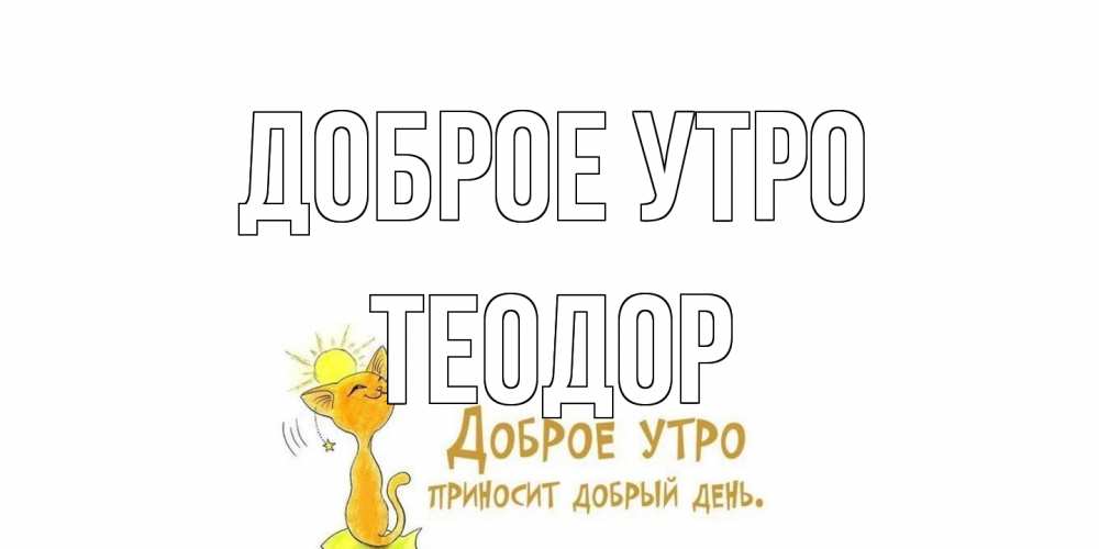 Открытка на каждый день с именем, Теодор Доброе утро кот, солнце Прикольная открытка с пожеланием онлайн скачать бесплатно 