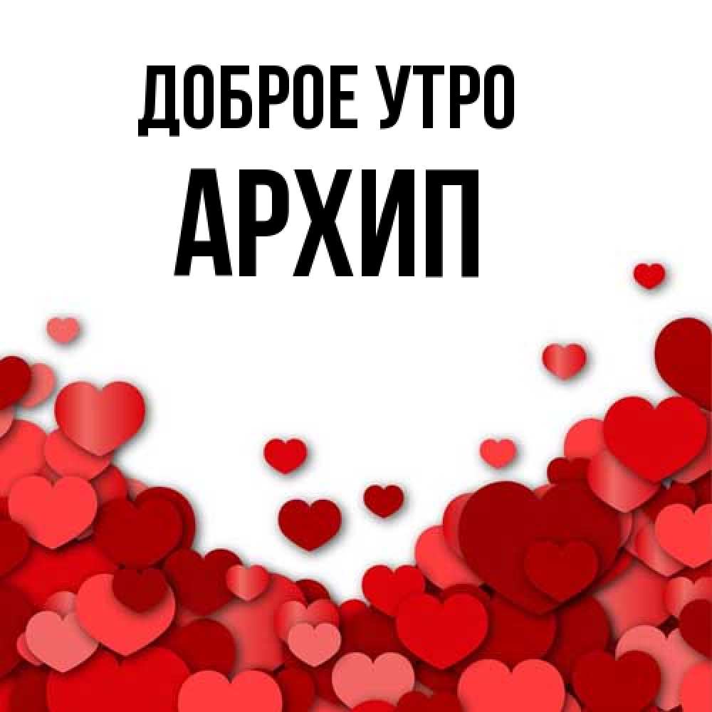 Открытка на каждый день с именем, Архип Доброе утро хорошего настроения Прикольная открытка с пожеланием онлайн скачать бесплатно 
