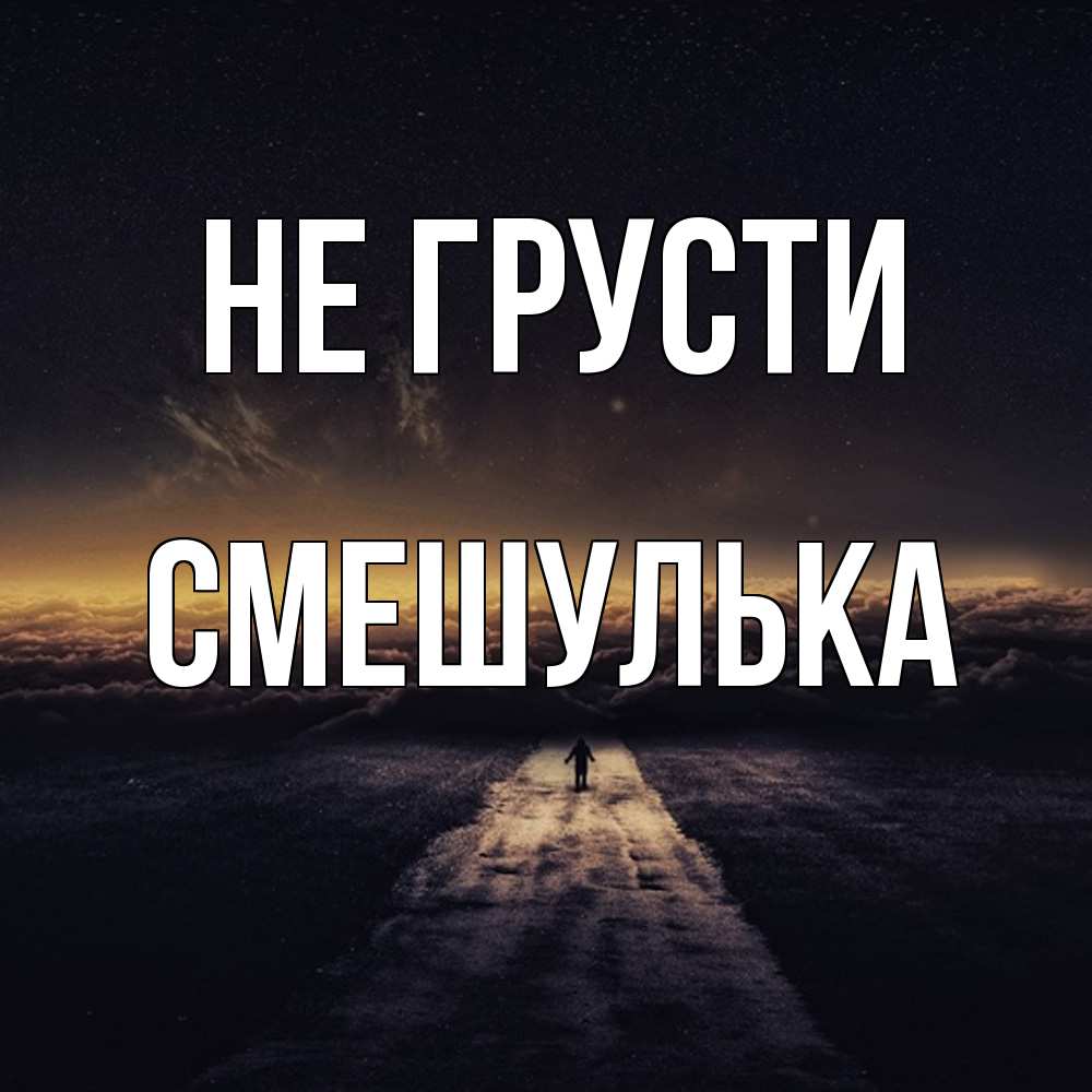 Открытка на каждый день с именем, Смешулька Не грусти дорога в никуда Прикольная открытка с пожеланием онлайн скачать бесплатно 