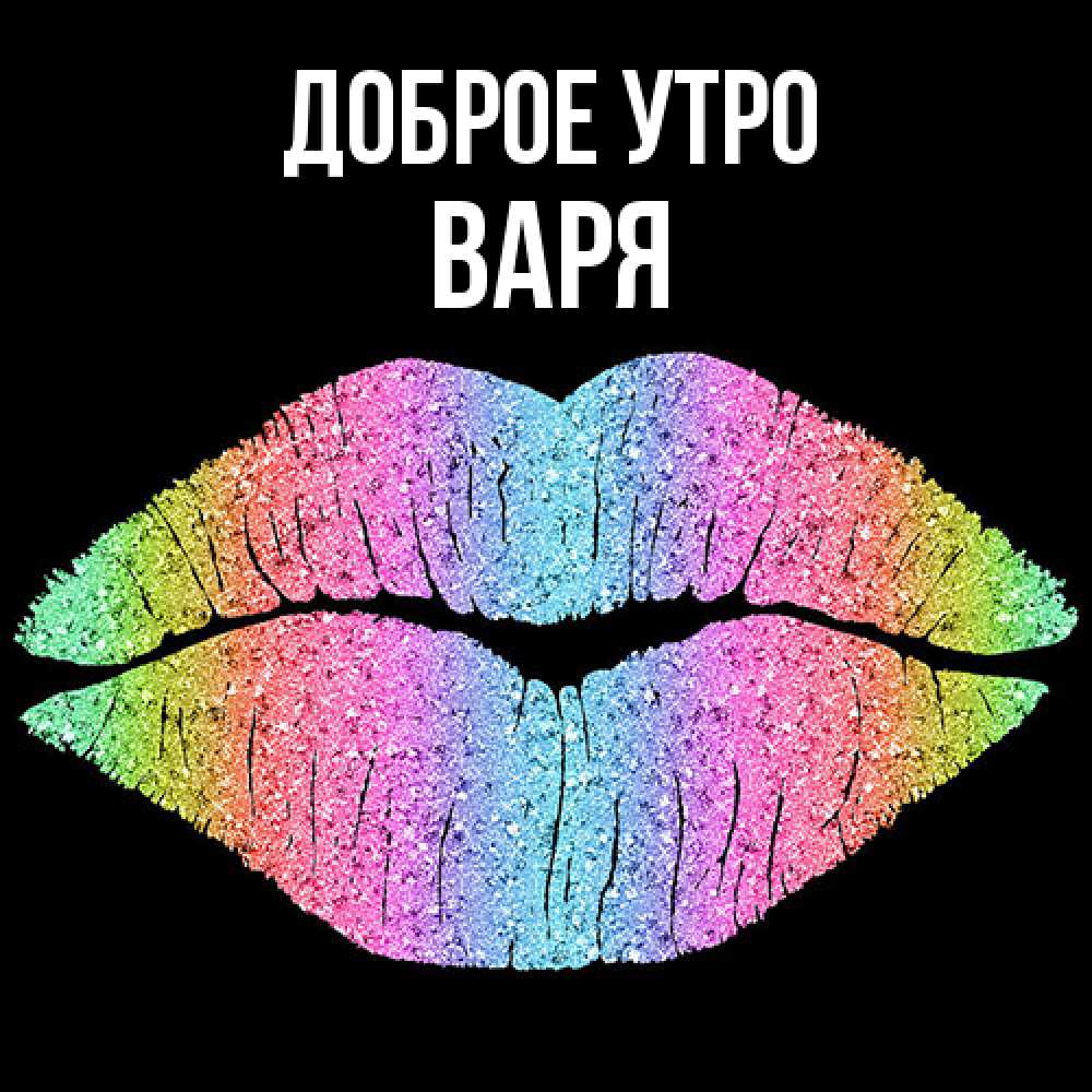 Открытка на каждый день с именем, Варя Доброе утро радужные губы Прикольная открытка с пожеланием онлайн скачать бесплатно 