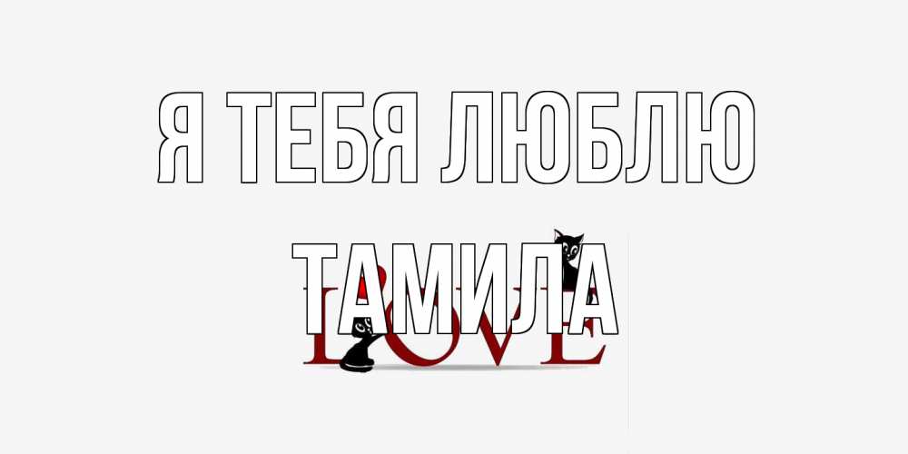 Открытка на каждый день с именем, ТАМИЛА Я тебя люблю любовь, коты Прикольная открытка с пожеланием онлайн скачать бесплатно 