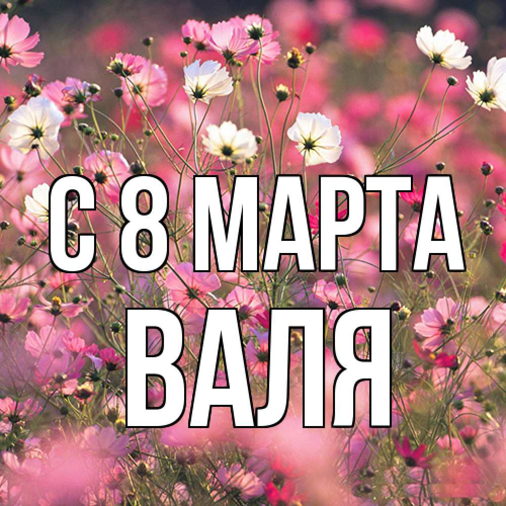 Открытка на каждый день с именем, Валя C 8 МАРТА красиво 1 Прикольная открытка с пожеланием онлайн скачать бесплатно 