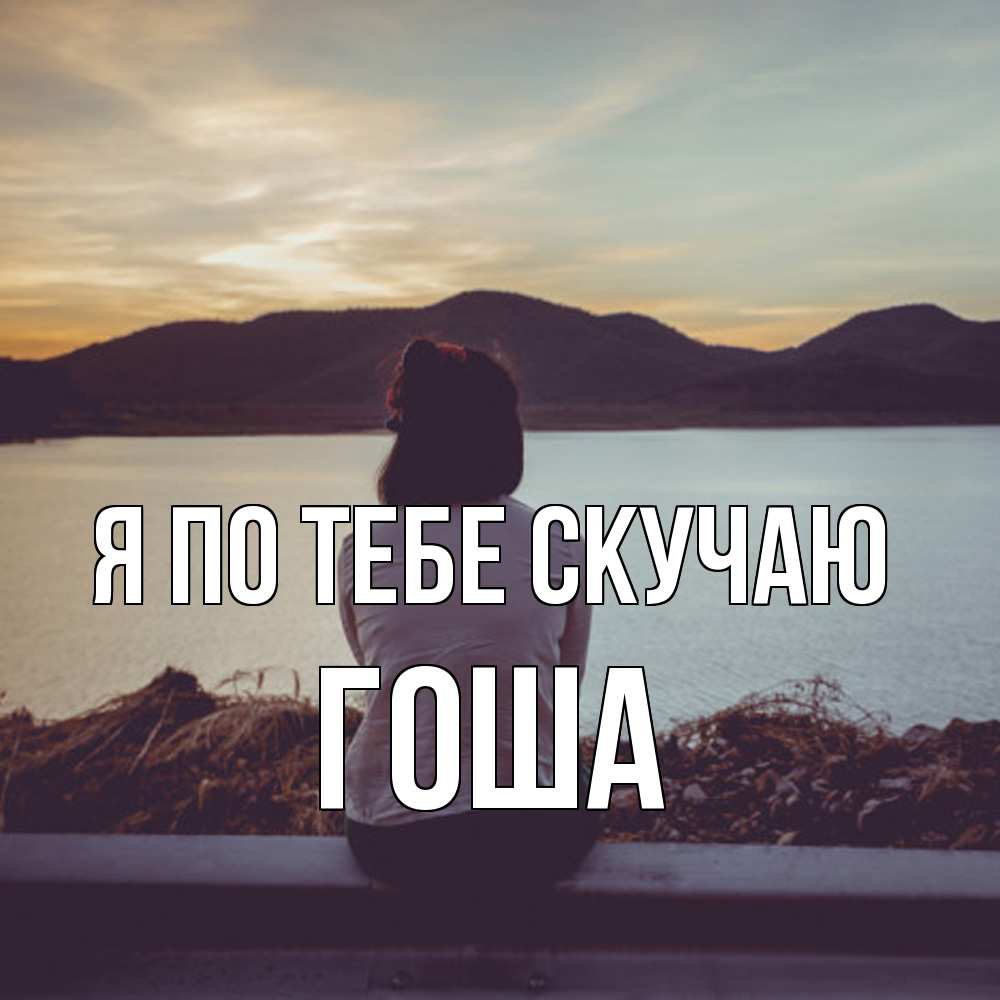 Открытка на каждый день с именем, Гоша Я по тебе скучаю я уже соскучилась Прикольная открытка с пожеланием онлайн скачать бесплатно 