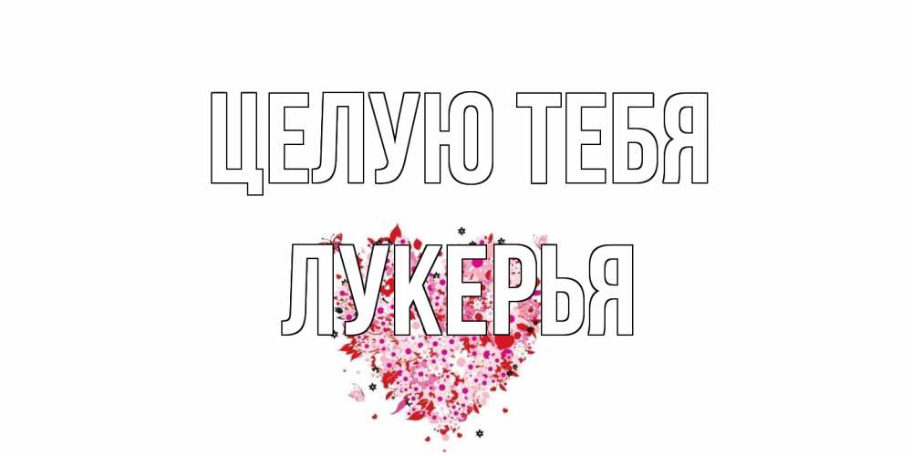 Открытка на каждый день с именем, Лукерья Целую тебя сердце Прикольная открытка с пожеланием онлайн скачать бесплатно 