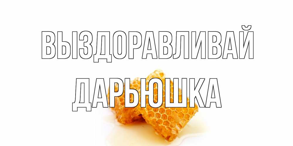 Открытка на каждый день с именем, Дарьюшка Выздоравливай скорейшего выздоровления для знакомых Прикольная открытка с пожеланием онлайн скачать бесплатно 