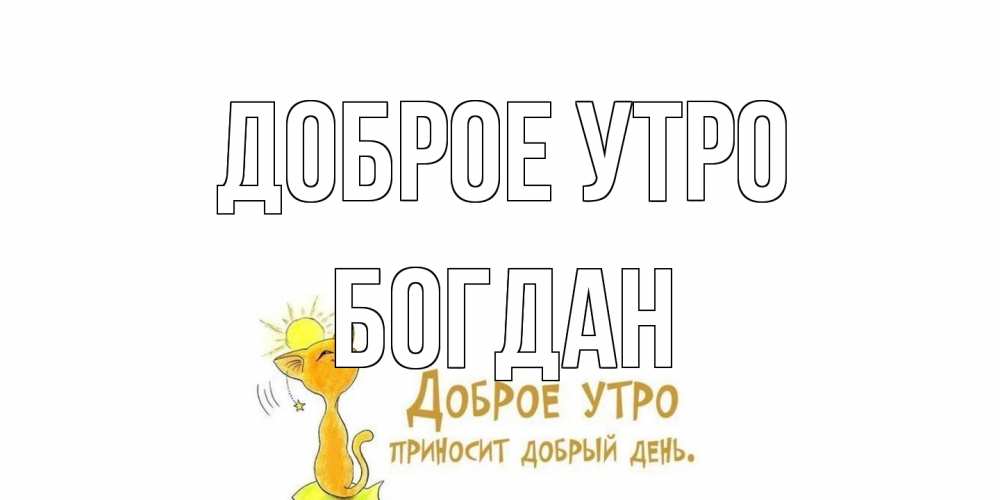 Открытка на каждый день с именем, Богдан Доброе утро кот, солнце Прикольная открытка с пожеланием онлайн скачать бесплатно 