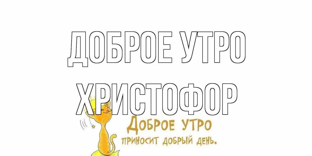 Открытка на каждый день с именем, Христофор Доброе утро кот, солнце Прикольная открытка с пожеланием онлайн скачать бесплатно 