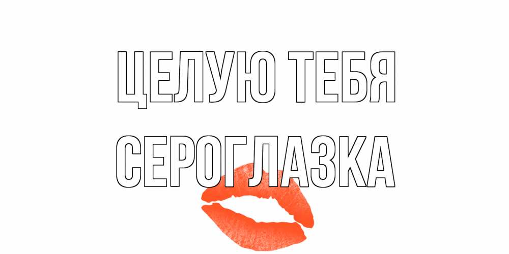 Открытка на каждый день с именем, сероглазка Целую тебя поцелуй Прикольная открытка с пожеланием онлайн скачать бесплатно 