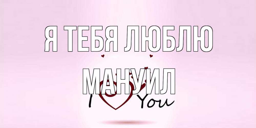 Открытка на каждый день с именем, Мануил Я тебя люблю сердце Прикольная открытка с пожеланием онлайн скачать бесплатно 