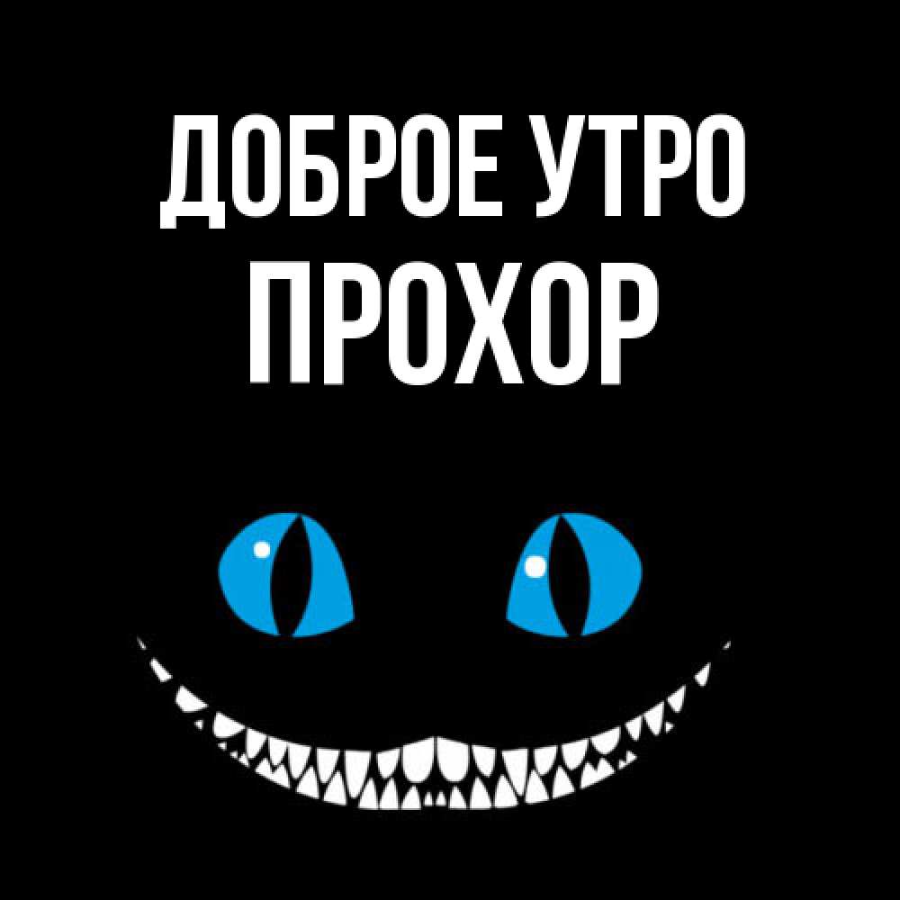 Открытка на каждый день с именем, Прохор Доброе утро голубые глаза и зубки Прикольная открытка с пожеланием онлайн скачать бесплатно 