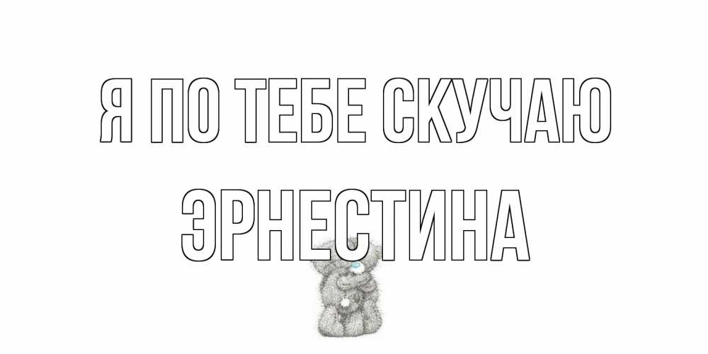 Открытка на каждый день с именем, Эрнестина Я по тебе скучаю мишки Прикольная открытка с пожеланием онлайн скачать бесплатно 