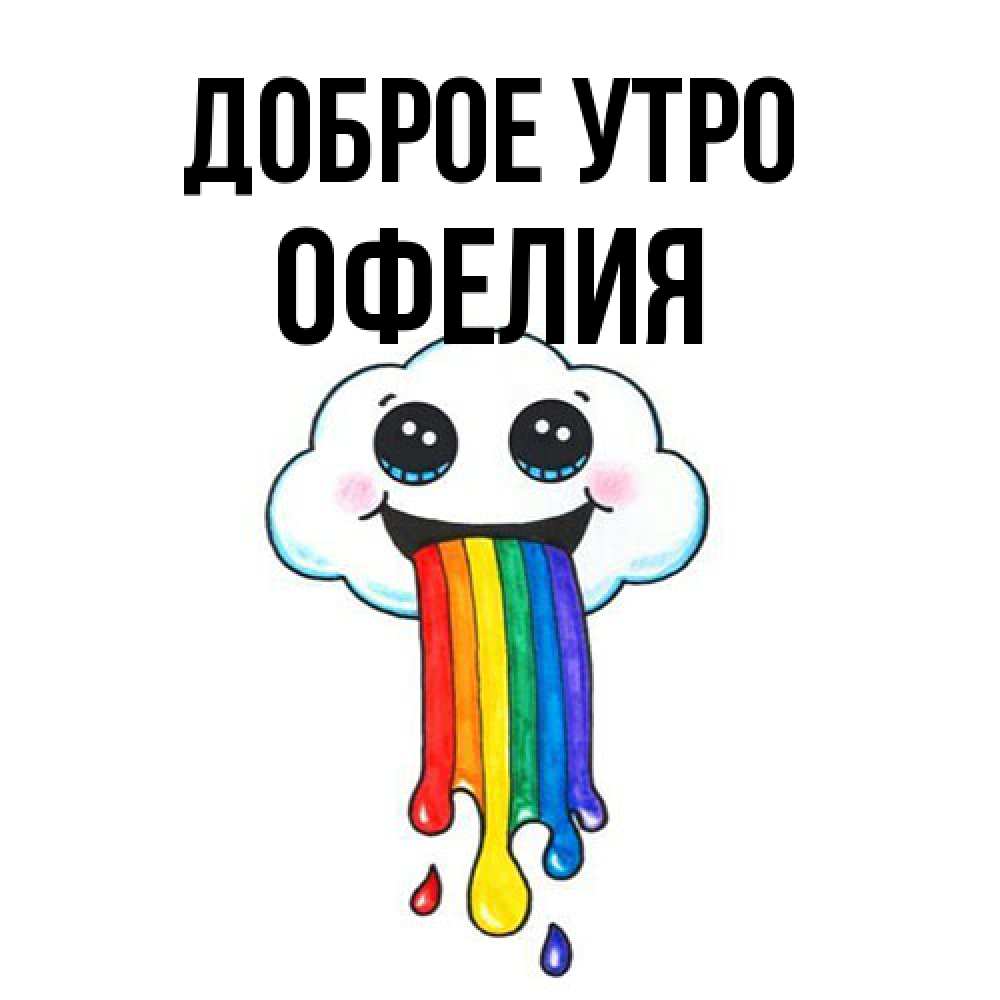 Открытка на каждый день с именем, Офелия Доброе утро утречко Прикольная открытка с пожеланием онлайн скачать бесплатно 