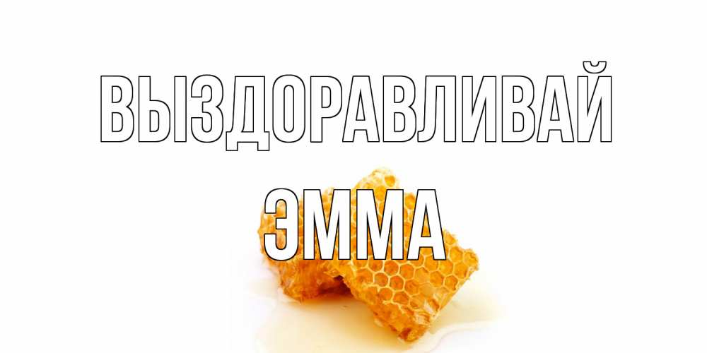 Открытка на каждый день с именем, Эмма Выздоравливай скорейшего выздоровления для знакомых Прикольная открытка с пожеланием онлайн скачать бесплатно 