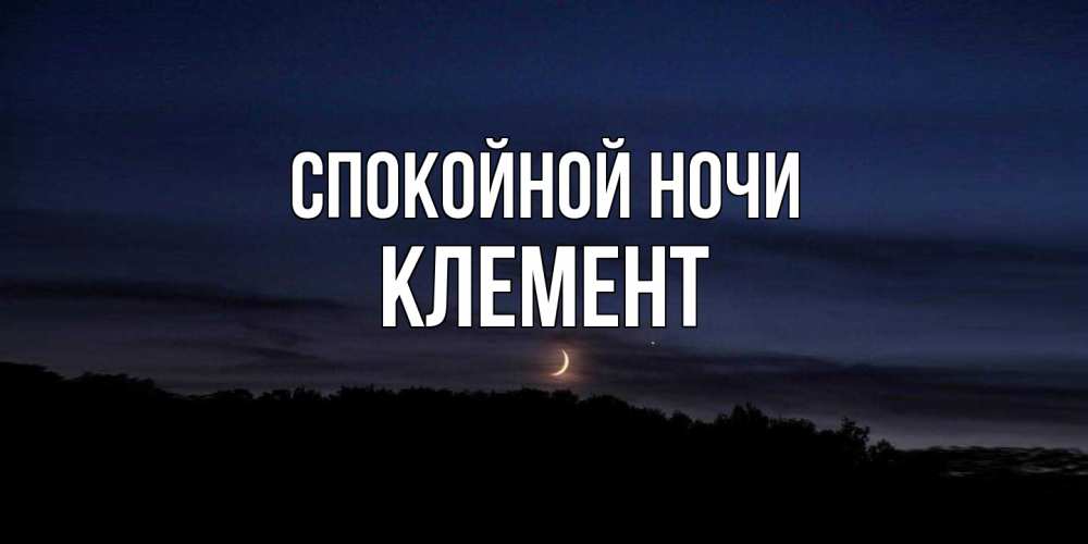 Открытка на каждый день с именем, Клемент Спокойной ночи месяц Прикольная открытка с пожеланием онлайн скачать бесплатно 