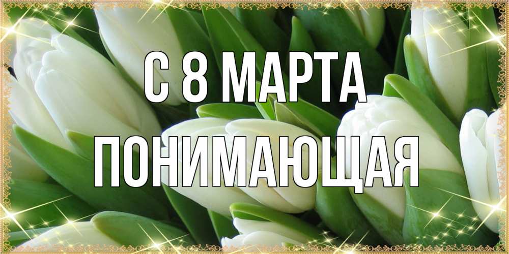 Открытка на каждый день с именем, Понимающая C 8 МАРТА поздравляем с 8 марта Прикольная открытка с пожеланием онлайн скачать бесплатно 