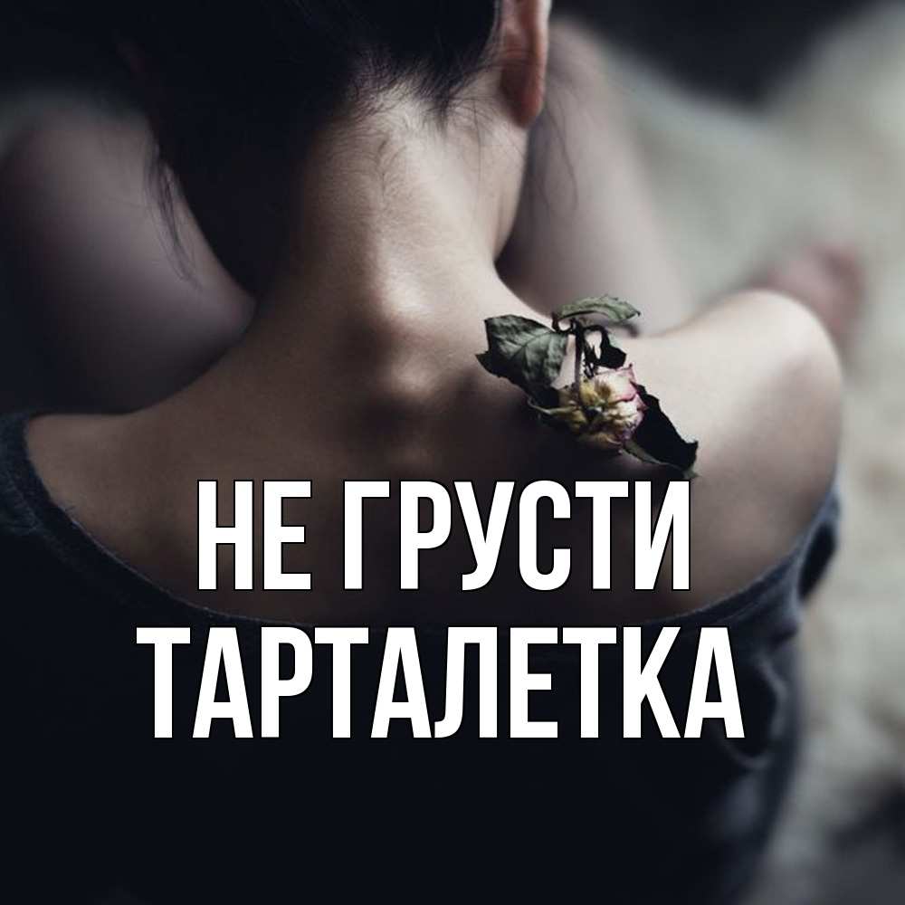 Открытка на каждый день с именем, Тарталетка Не грусти девушка со спины Прикольная открытка с пожеланием онлайн скачать бесплатно 