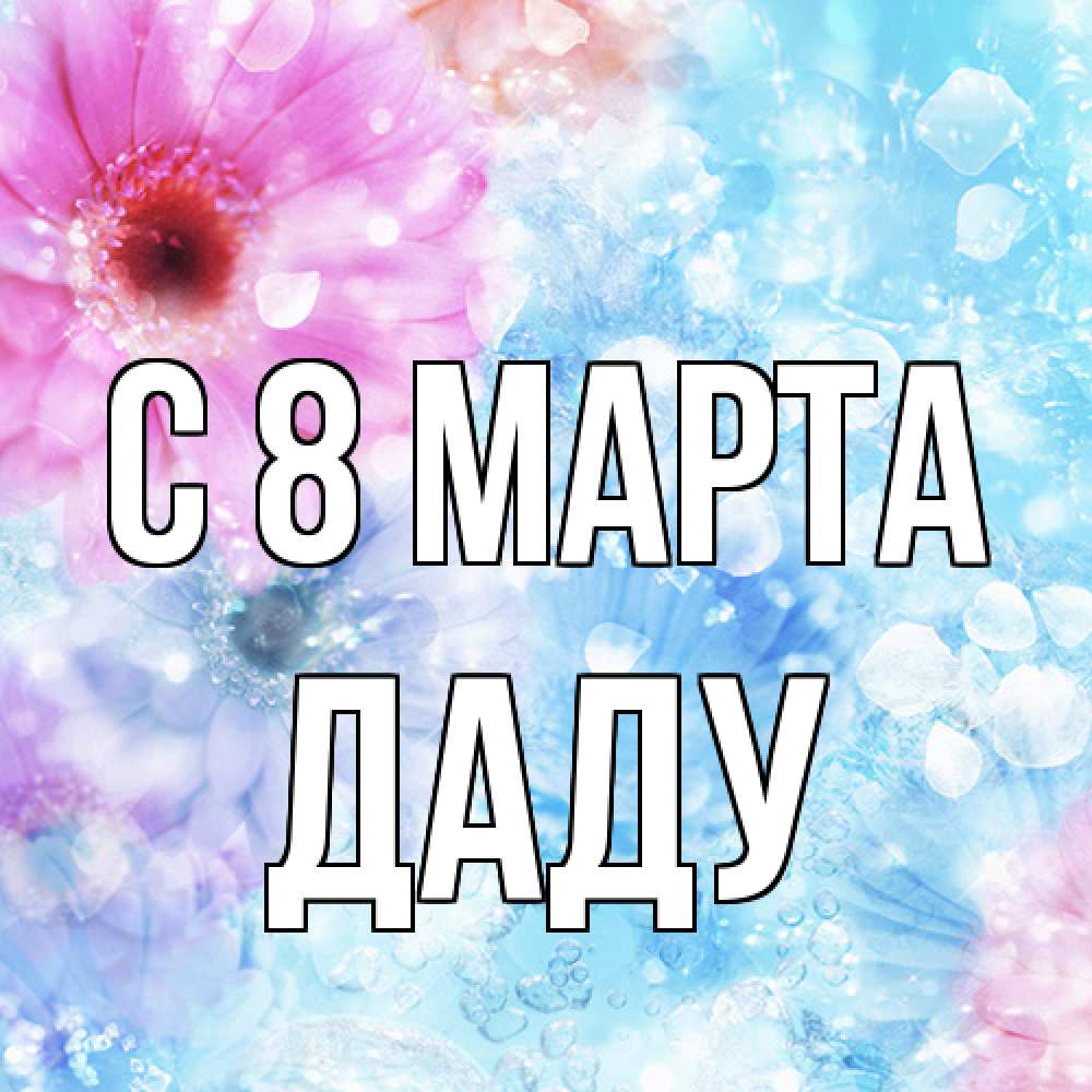 Открытка на каждый день с именем, Даду C 8 МАРТА цветы Прикольная открытка с пожеланием онлайн скачать бесплатно 