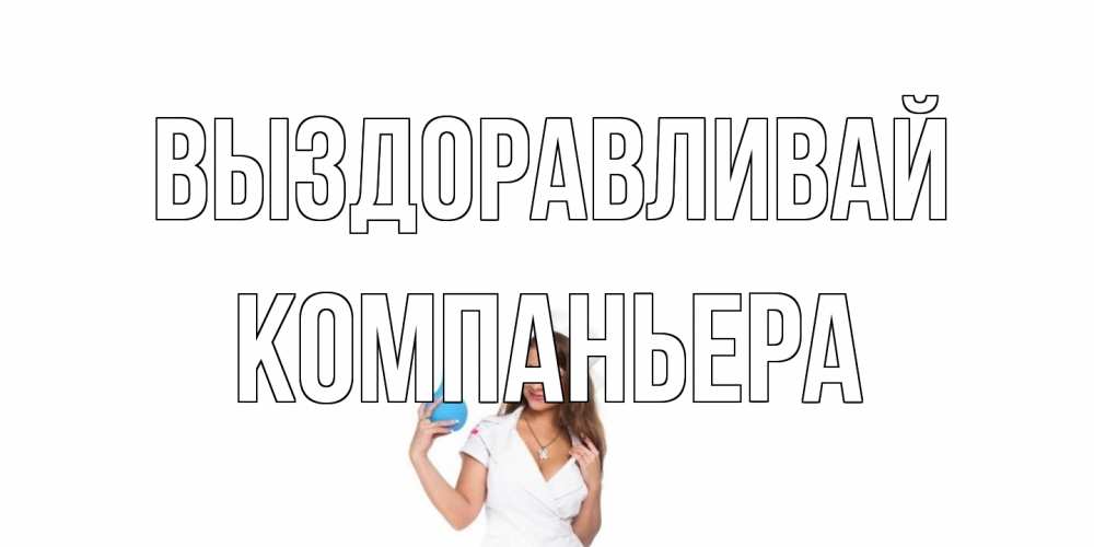 Открытка на каждый день с именем, Компаньера Выздоравливай клизма Прикольная открытка с пожеланием онлайн скачать бесплатно 