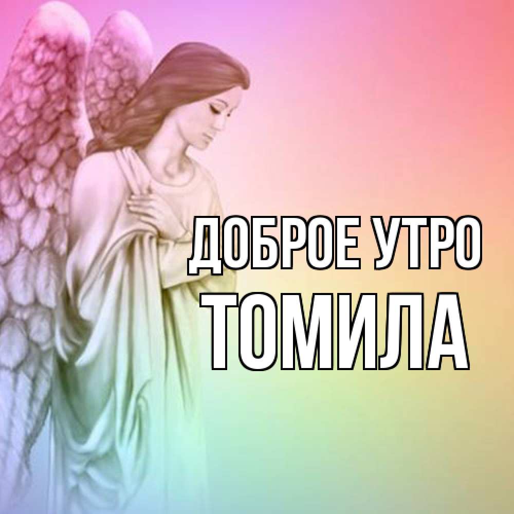 Открытка на каждый день с именем, Томила Доброе утро крылья Прикольная открытка с пожеланием онлайн скачать бесплатно 