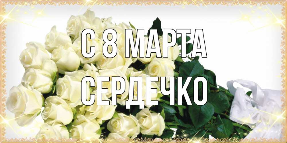 Открытка на каждый день с именем, сердечко C 8 МАРТА букет с розами желтокремового цвета для любимой на международный женский день Прикольная открытка с пожеланием онлайн скачать бесплатно 