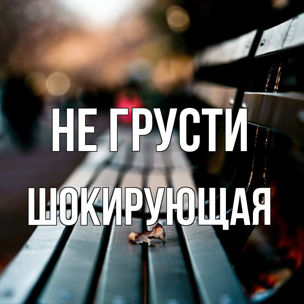 Открытка на каждый день с именем, Шокирующая Не грусти размытый фон Прикольная открытка с пожеланием онлайн скачать бесплатно 