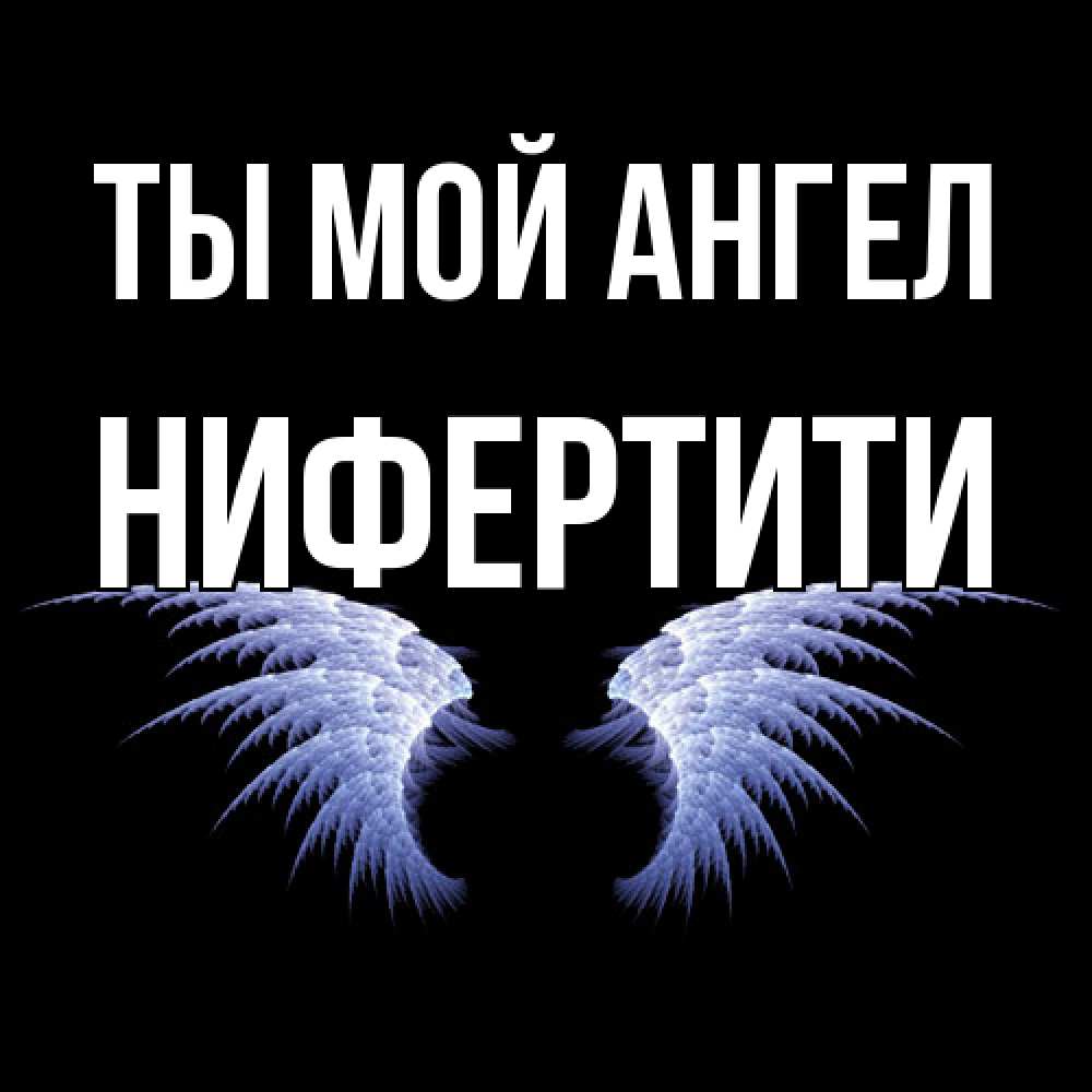 Открытка на каждый день с именем, Нифертити Ты мой ангел ангельские крылья на черном фоне Прикольная открытка с пожеланием онлайн скачать бесплатно 