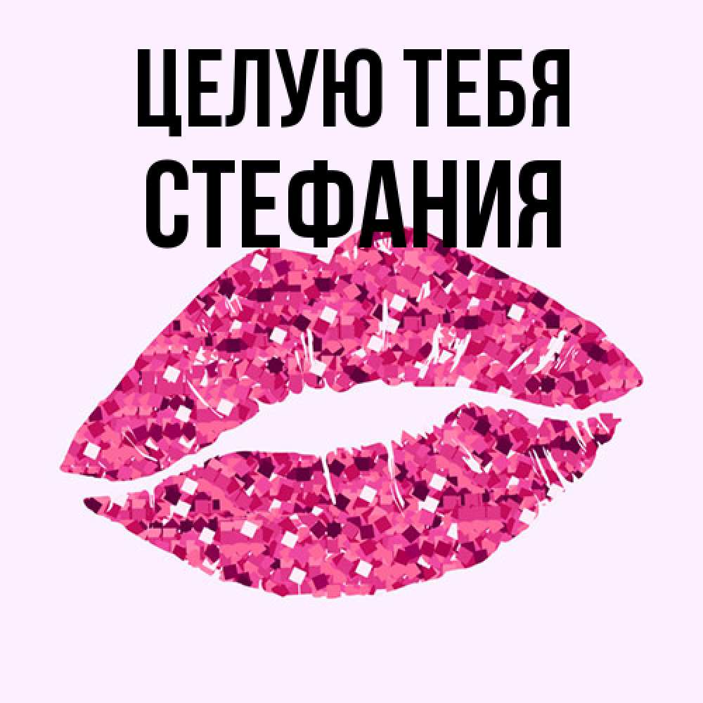 Открытка на каждый день с именем, Стефания Целую тебя открытка с женскими губами и поцелуем для парня Прикольная открытка с пожеланием онлайн скачать бесплатно 