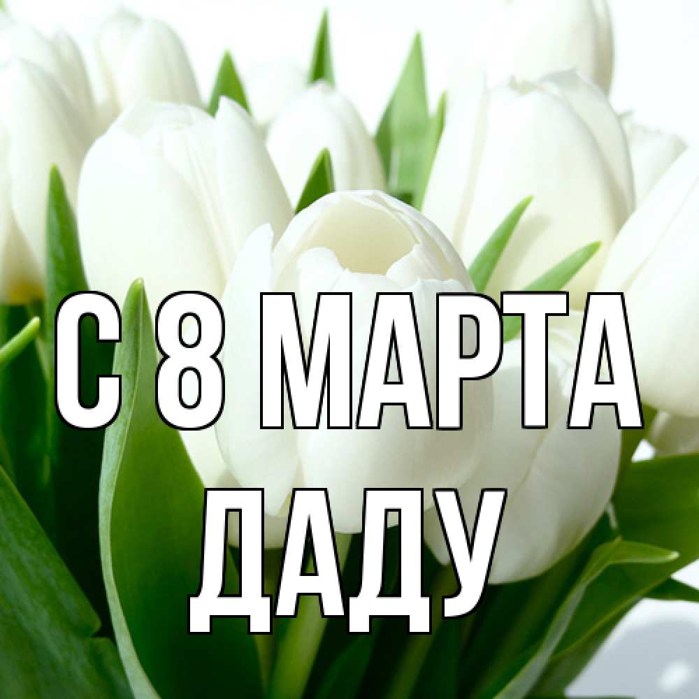 Открытка на каждый день с именем, Даду C 8 МАРТА цветы Прикольная открытка с пожеланием онлайн скачать бесплатно 