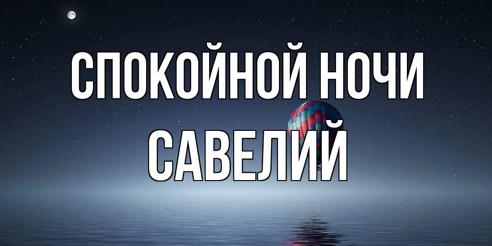 Открытка на каждый день с именем, Савелий Спокойной ночи ночная открытка Прикольная открытка с пожеланием онлайн скачать бесплатно 